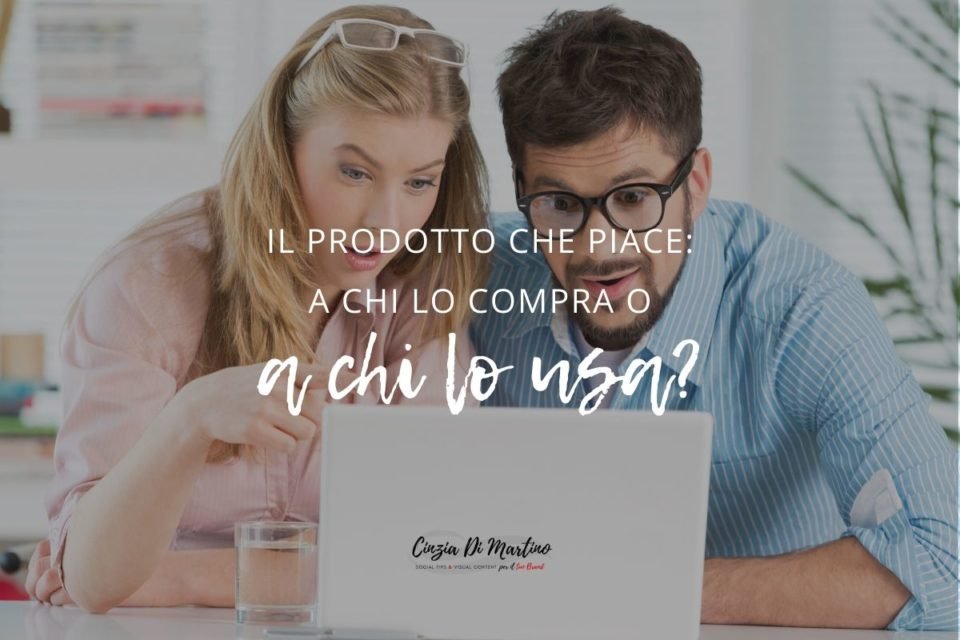 Il prodotto che piace: a chi lo compra o a chi lo usa?
